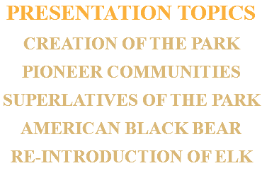 PRESENTATION TOPICS CREATION OF THE PARK PIONEER COMMUNITIES SUPERLATIVES OF THE PARK AMERICAN BLACK BEAR RE-INTRODUCTION OF ELK